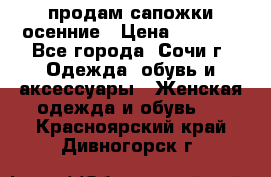 продам сапожки осенние › Цена ­ 1 800 - Все города, Сочи г. Одежда, обувь и аксессуары » Женская одежда и обувь   . Красноярский край,Дивногорск г.